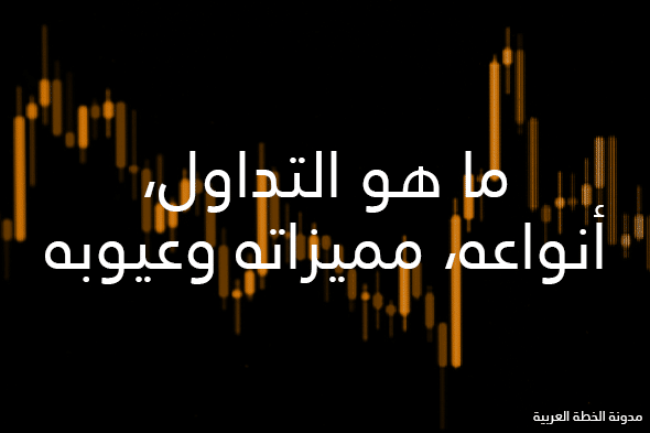 ما هو التداول وكيف نبدأ فيه ونكسب منه المال 2026 2 ما هو التداول، أنواعه، مميزاته وعيوبه.