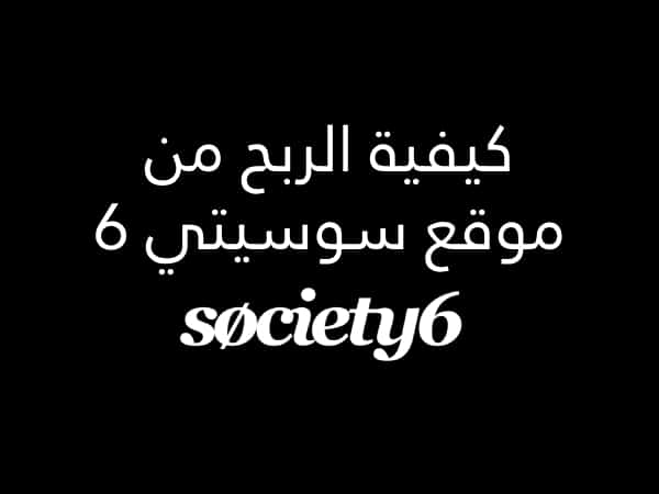شرح كيفية الربح من موقع سوسيتي 6 Society6 للطباعة عند الطلب.