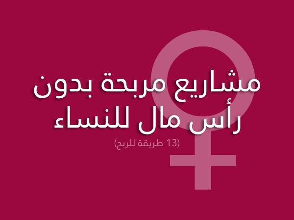 مشاريع مربحة بدون رأس مال للسيدات والنساء من المنزل