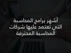 أشهر برامج المحاسبة التي تعتمد عليها شركات المحاسبة المحترفة