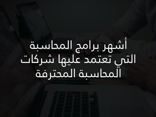 أشهر برامج المحاسبة التي تعتمد عليها شركات المحاسبة المحترفة