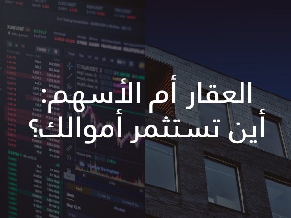 العقار أم الأسهم: أين تستثمر أموالك