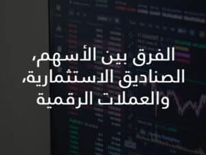 الفرق بين الأسهم، الصناديق الاستثمارية، والعملات الرقمية
