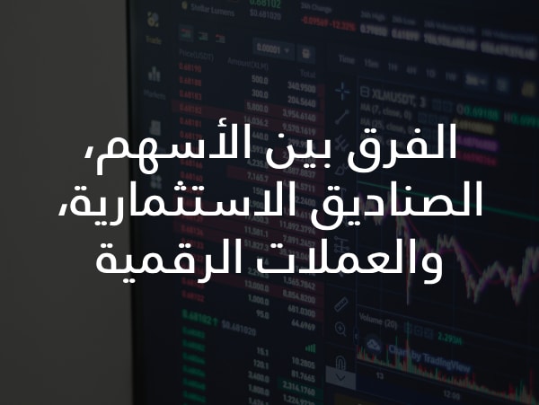الفرق بين الأسهم، الصناديق الاستثمارية، والعملات الرقمية
