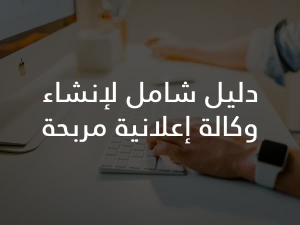 دليل شامل لإنشاء وكالة إعلانية مربحة