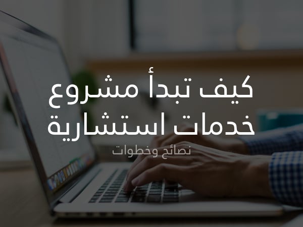 كيف تبدأ مشروع خدمات استشارية، نصائح وخطوات